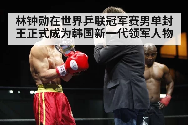 林钟勋在世界乒联冠军赛男单封王正式成为韩国新一代领军人物